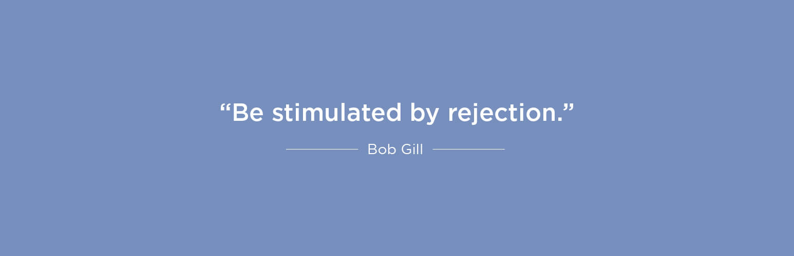 Be stimulated by rejection - Bob Gill