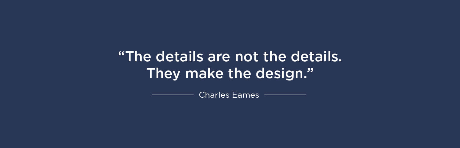 The details are not the details. They make the design - Charles Eames