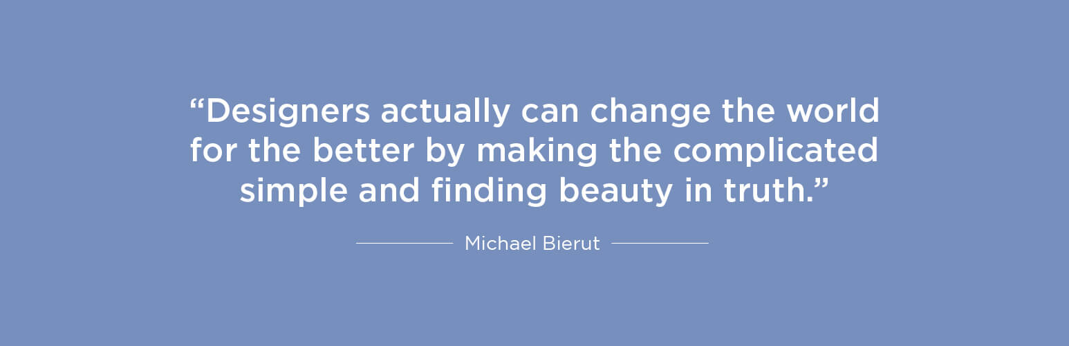 Designers actually can change the world for the better by making the complicated simple and finding beauty in truth - Michael Bierut