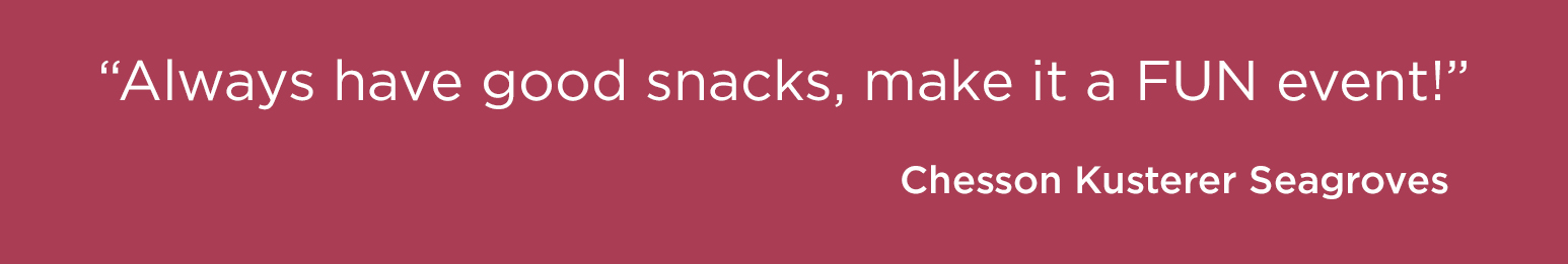 Make sure you have good snacks, make it fun!