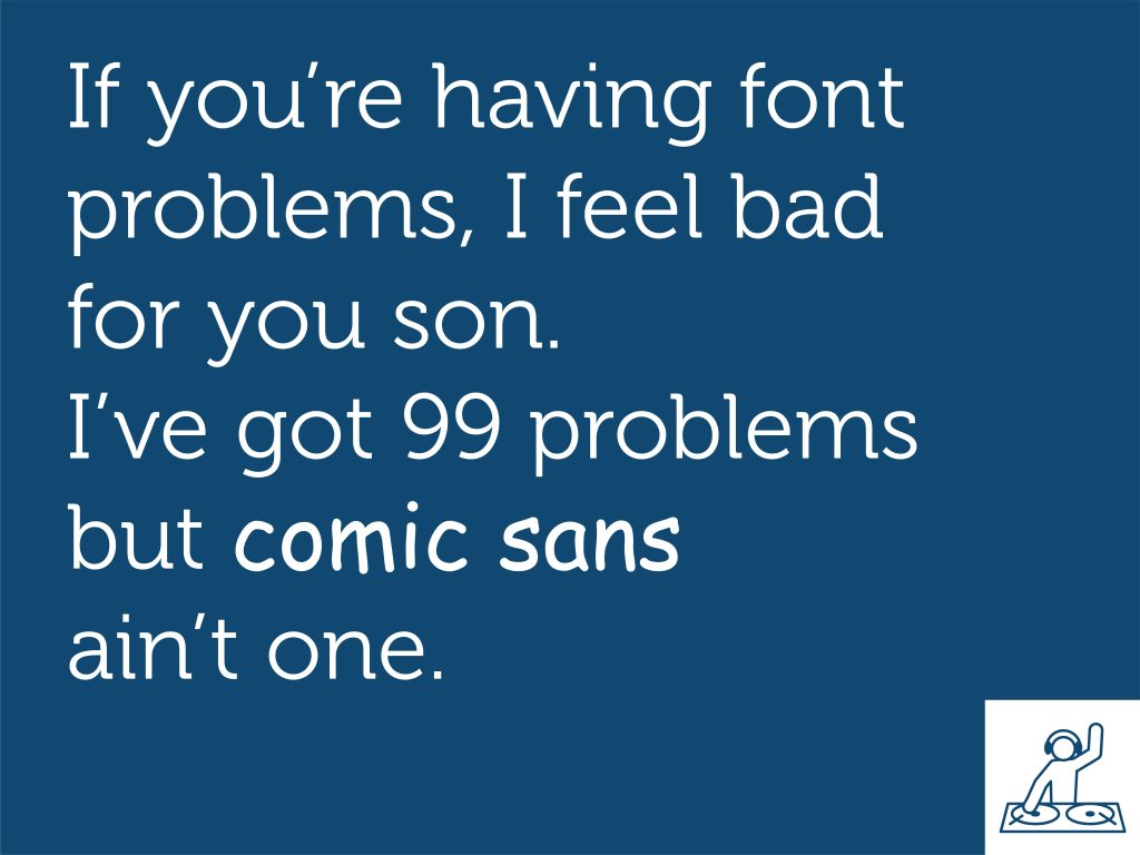 If you're having font problems, I feel bad for you son. I've got 99 problems but comic sans ain't one. 